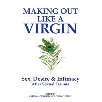 Making Out Like a Virgin (2nd Edition): Sex, Desire & Intimacy After Sexual Trauma