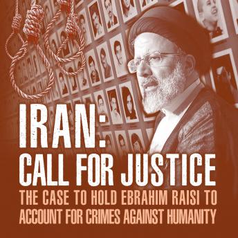 Download IRAN; Call for Justice: The Case to Hold Ebrahim Raisi to Account for Crimes Against Humanity by National Council Of Resistance Of Iran, National Council Of Resistance Of Iran-Us Office, Ncri-Us Representative Office, Ncri-Us