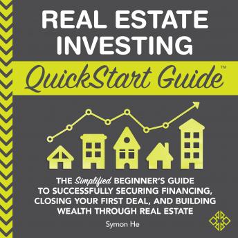 Download Real Estate Investing QuickStart Guide: The Simplified Beginner’s Guide to Successfully Securing Financing, Closing Your First Deal, and Building Wealth Through Real Estate by Symon He