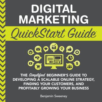 Digital Marketing QuickStart Guide: The Simplified Beginner’s Guide to Developing a Scalable Online Strategy, Finding Your Customers & Profitably Growing Your Business