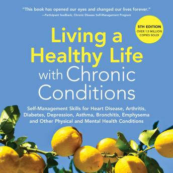 LIVING A HEALTHY LIFE WITH CHRONIC CONDITIONS: Self-Management Skills for Heart Disease, Arthritis, Diabetes, Depression, Asthma, Bronchitis, Emphysema and Other Physical and Mental Health Conditions