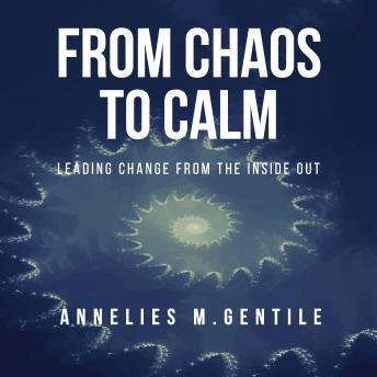 From Chaos to Calm: Leading Change From the Inside Out, Annelies M. Gentile