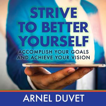 Strive to Better Yourself: Accomplish Your Goals and Achieve Your Vision, Arnel Duvet