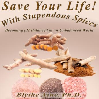 Download Save Your Life with Stupendous Spices: Becoming pH Balanced in an Unbalanced World by Blythe Ayne, Ph.D.