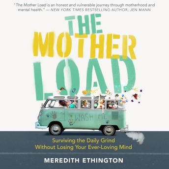The Mother Load: Surviving the Daily Grind Without Losing Your Ever-Loving Mind