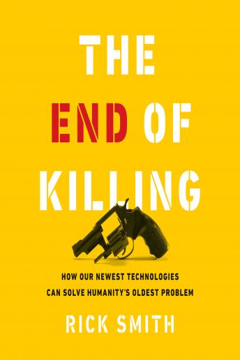 The End of Killing: How Our Newest Technologies Can Solve Humanity's Oldest Problem