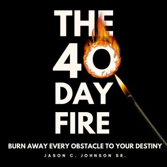 Download 40 Day Fire: Burn Away Every Obstacle to Your Destiny by Jason C. Johnson Sr.