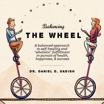 Balancing THE WHEEL: A balanced approach to self-healing and 'wholistic' fulfillment in pursuit of health, happiness, & success