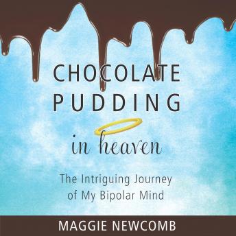 Chocolate Pudding in Heaven: The Intriguing Journey of My Bipolar Mind, Maggie Newcomb