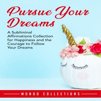 Pursue Your Dreams: A Subliminal Affirmations Collection for Happiness and the Courage to Follow Your Dreams