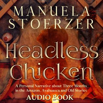 Headless Chicken: A Personal Narrative about Three Months in the Amazon, Ayahuasca and Old Stories: A Personal Narrative about Three Months in the Amazon, Ayahuasca and Old Stories