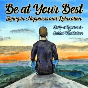 Be Your Best, Living in Happiness and Relaxation: Self Hypnosis Guided Meditation