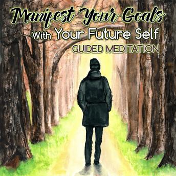 Manifest Your Goals With Your Future Self: Guided Meditation