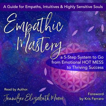 Empathic Mastery: A 5-Step System to Go from Emotional Hot Mess to Thriving Success