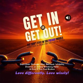 Get In or Get Out, But Don’t Stay in the Freakn’ Middle: Start Over Stronger After Betrayal, Divorce, or at Any Breaking Point - Especially If You Feel Lost Right Now: Snatch Back Your Power!
