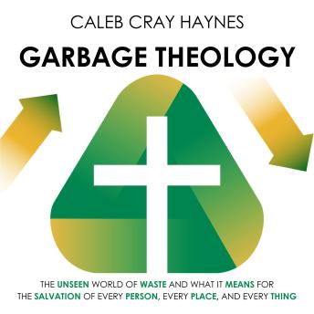Garbage Theology: The unseen world of waste and what it means for the salvation of every person, every place, and every thing