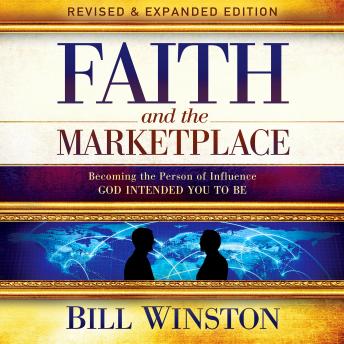 Faith and the Marketplace: Becoming the Person of Influence GOD INTENDED YOU TO BE, Bill Winston
