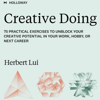 Creative Doing: 75 Practical Exercises to Unblock Your Creative Potential in Your Work, Hobby, or Next Career