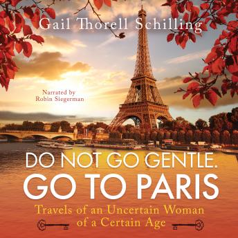 Do Not Go Gentle. Go To Paris: Travels of an Uncertain Woman of a Certain Age