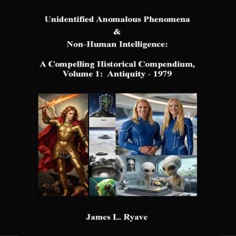 Unidentified Anomalous Phenomena & Non-Human Intelligence:  A  Compelling Historical Compendium, Volume 1, Antiquity - 1979