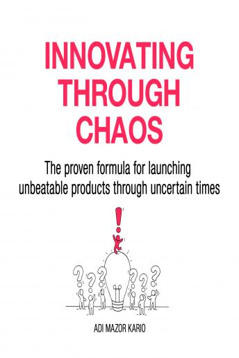 Innovating Through Chaos: The proven formula for launching unbeatable products during uncertain times
