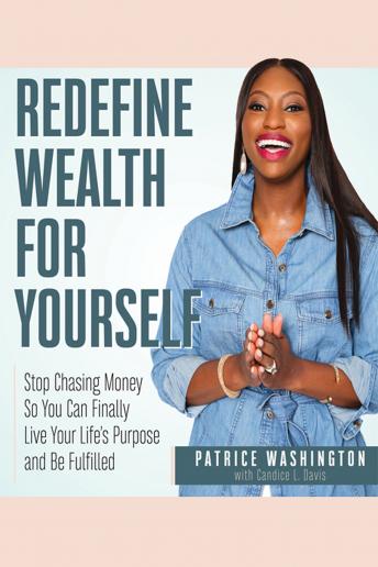 Redefine Wealth for Yourself: How to Stop Chasing Money and Finally Live Your Life's Purpose
