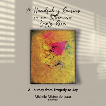 A Handful of Raisins in an Otherwise Empty Room: A Journey From Tragedy to Joy