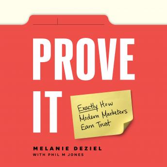 Download Prove It: Exactly How Modern Marketers Earn Trust by Melanie Deziel, Phil M Jones