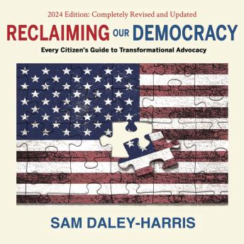 Download Reclaiming Our Democracy: Every Citizen’s Guide to Transformational Advocacy, 2024 Edition by Sam Daley-Harris