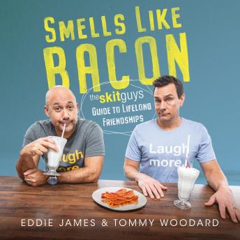 Smells Like Bacon: The Skit Guys Guide to Lifelong Friendships