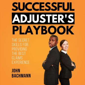Successful Adjuster's Playbook: The Secret Skills for Providing the Best Claims Experience