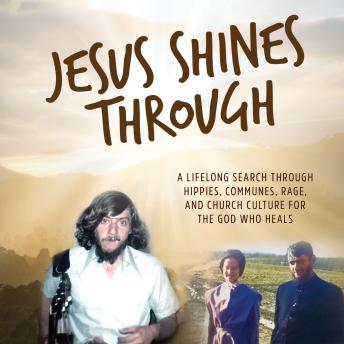 Jesus Shines Through: A Lifelong Search Through Hippies, Communes, Rage, and Church Culture for the God