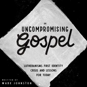 An Uncompromising Gospel: Lutheranism's First Identity Crisis and Lessons for Today