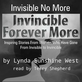 Invisible No More; Invincible Forever More: Inspiring Stories From Women Who Have Gone From Invisible to Invincible