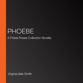 Phoebe: A Prairie Roses Collection Novella