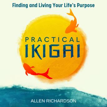 Practical Ikigai: A Guide for the Japanese Art of Unlocking Your Best Life, Relieving Anxiety, Ending the Struggle, and Discovering Your Happiness & Purpose