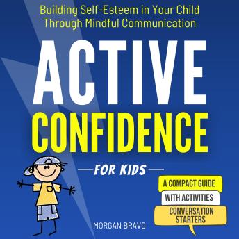 Active Confidence for Kids: Building Self-Esteem in Your Child Through Mindful Communication: A Compact Activity Guide for Parents