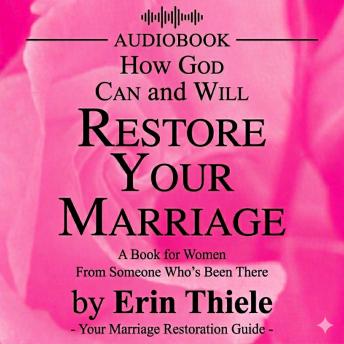 How God Can and Will Restore Your Marriage: From Someone Who’s Been There