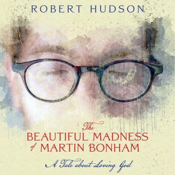 The Beautiful Madness of Martin Bonham: A Tale about Loving God