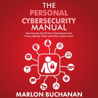 The Personal Cybersecurity Manual: How Anyone Can Protect Themselves from Fraud, Identity Theft, and Other Cybercrimes