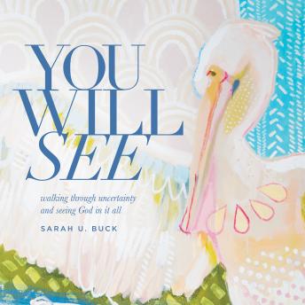 You Will See: Walking through uncertainty and seeing God in it all