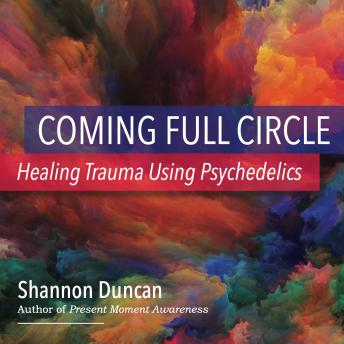 Coming Full Circle: Healing Trauma Using Psychedelics