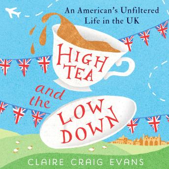 Download High Tea and the Low Down: An American’s Unfiltered Life in the UK by Claire Craig Evans