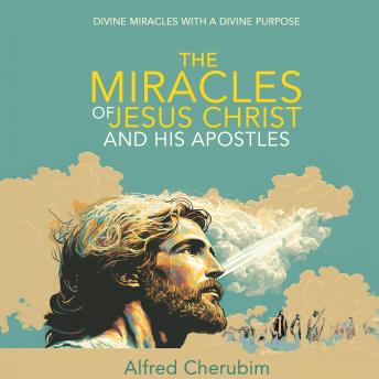 Download Miracles of Jesus Christ and His Apostles: Divine Miracles with a Divine Purpose by Alfred Cherubim