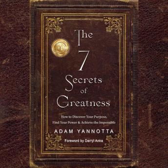 The 7 Secrets of Greatness: How to Discover Your Purpose, Find Your Power & Achieve the Impossible