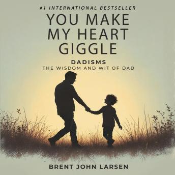 You Make My Heart Giggle: Dadisms, The Wisdom and Wit of Dad