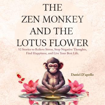 Download Zen Monkey and The Lotus Flower: 52 Stories to Relieve Stress, Stop Negative Thoughts, Find Happiness, and Live Your Best Life by Daniel D’apollo