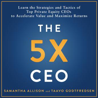 The 5x CEO: Learn the Strategies and Tactics of Top Private Equity CEOs  to Accelerate Value and Maximize Returns