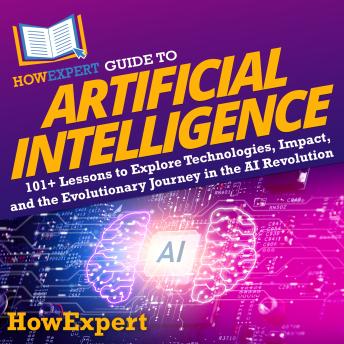 HowExpert Guide to Artificial Intelligence: 101+ Lessons to Explore Technologies, Impact, and the Evolutionary Journey in the AI Revolution