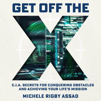Get Off the X: CIA Secrets for Conquering Obstacles and Achieving Your Life’s Mission